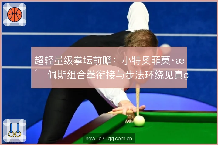 超轻量级拳坛前瞻:小特奥菲莫·洛佩斯组合拳衔接与步法环绕见真章 超轻量级拳坛前瞻:小特奥菲莫·洛佩斯组合拳衔接与步法环绕见真章
